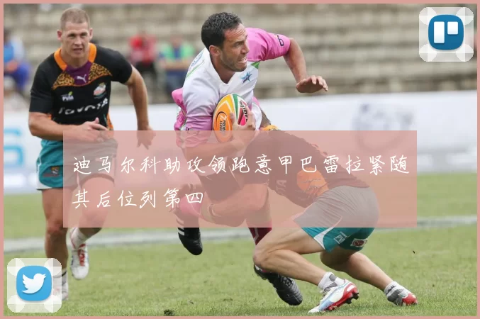 迪马尔科助攻领跑意甲巴雷拉紧随其后位列第四