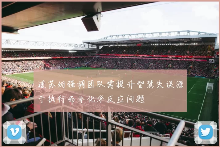 道苏姆强调团队需提升智慧失误源于执行而非化学反应问题