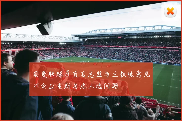 前曼联球员直言总监与主教练意见不合应重新考虑人选问题