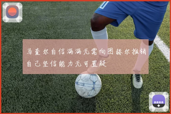 马奎尔自信满满无需向图赫尔推销自己坚信能力无可置疑