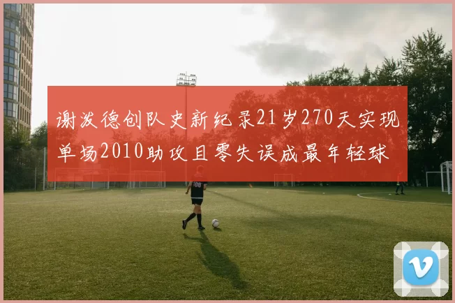 谢泼德创队史新纪录21岁270天实现单场2010助攻且零失误成最年轻球员