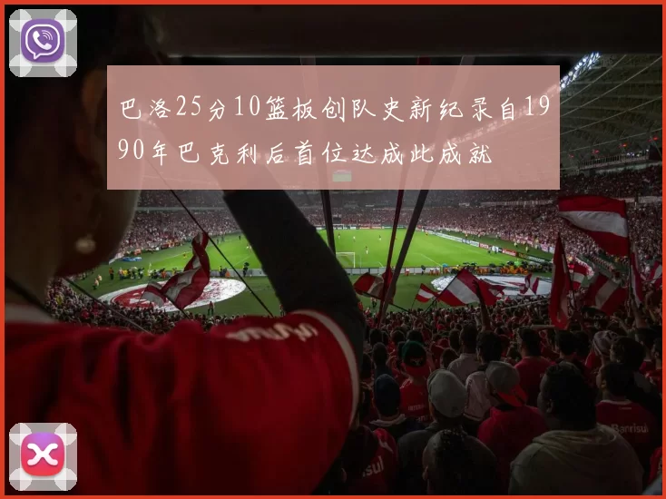 巴洛25分10篮板创队史新纪录自1990年巴克利后首位达成此成就