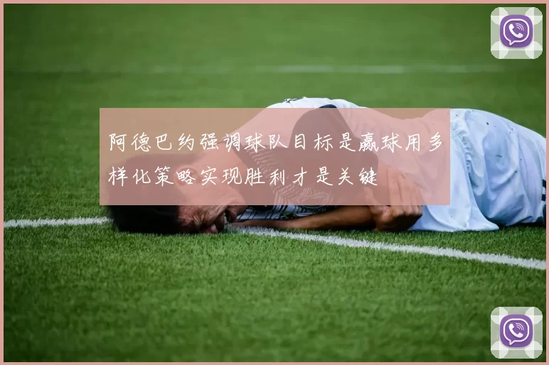 阿德巴约强调球队目标是赢球用多样化策略实现胜利才是关键