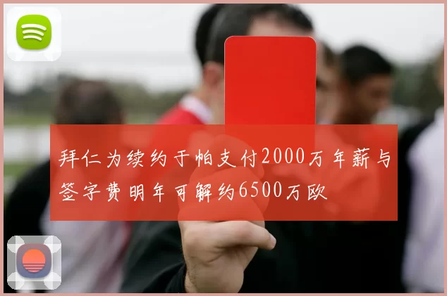 拜仁为续约于帕支付2000万年薪与签字费明年可解约6500万欧