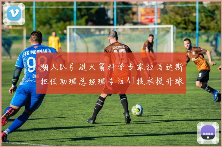 湖人队引进火箭科学专家拉马达斯担任助理总经理专注AI技术提升球队竞争力