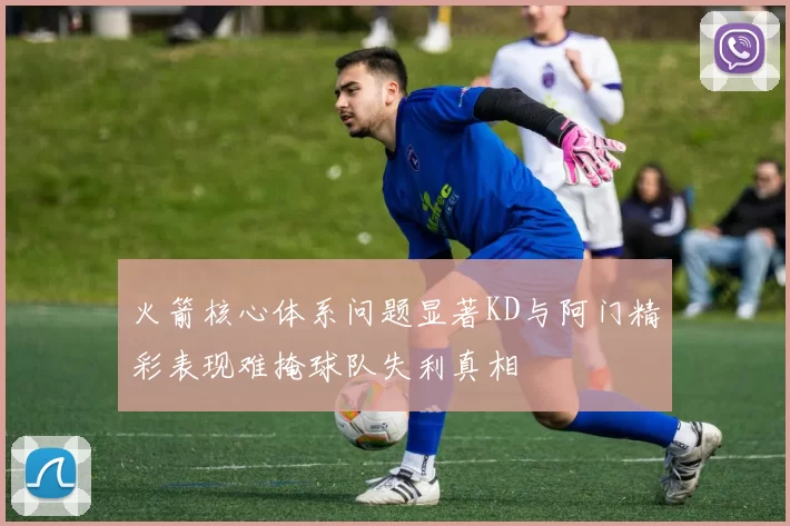 火箭核心体系问题显著KD与阿门精彩表现难掩球队失利真相