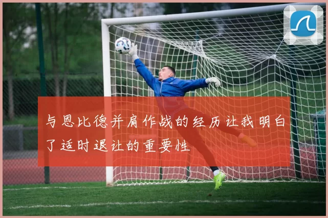 与恩比德并肩作战的经历让我明白了适时退让的重要性